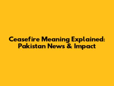 Ceasefire Meaning Explained: Pakistan News & Impact