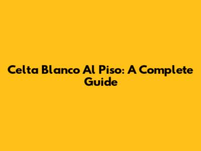 Celta Blanco Al Piso: A Complete Guide