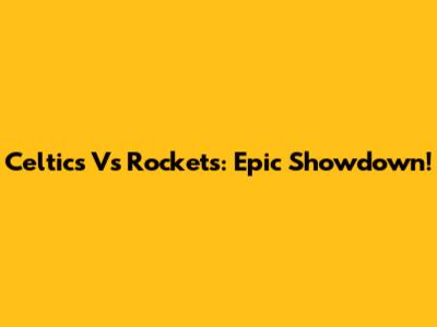Celtics Vs Rockets: Epic Showdown!