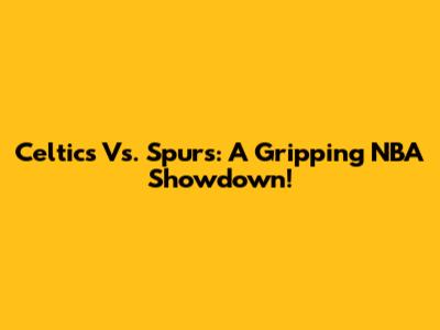 Celtics Vs. Spurs: A Gripping NBA Showdown!