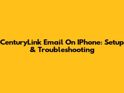 CenturyLink Email On IPhone: Setup & Troubleshooting