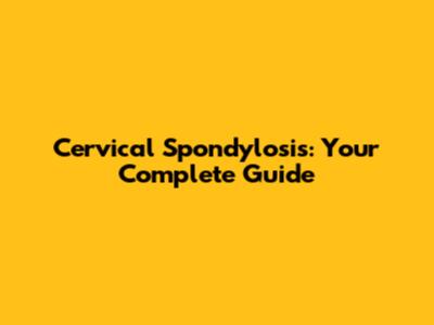Cervical Spondylosis: Your Complete Guide