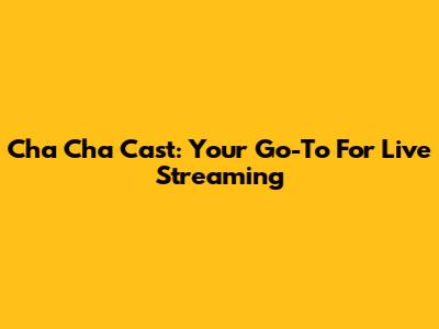 Cha Cha Cast: Your Go-To For Live Streaming