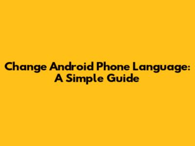 Change Android Phone Language: A Simple Guide