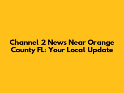 Channel 2 News Near Orange County FL: Your Local Update