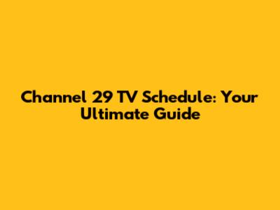 Channel 29 TV Schedule: Your Ultimate Guide