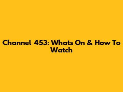 Channel 453: What's On & How To Watch