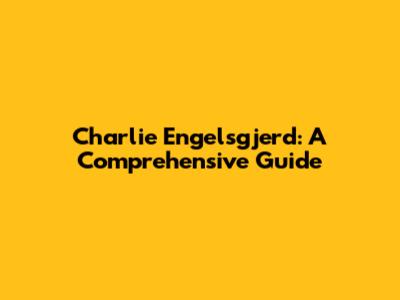 Charlie Engelsgjerd: A Comprehensive Guide
