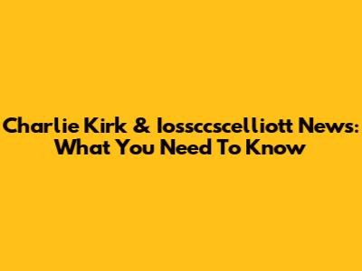 Charlie Kirk & Iossccscelliott News: What You Need To Know