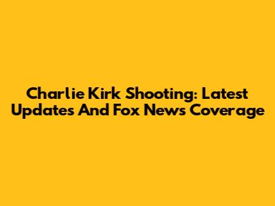 Charlie Kirk Shooting: Latest Updates And Fox News Coverage