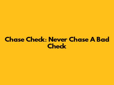 Chase Check: Never Chase A Bad Check