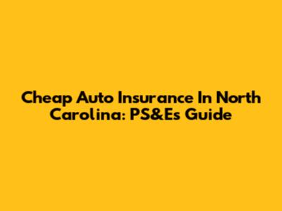 Cheap Auto Insurance In North Carolina: PS&E's Guide