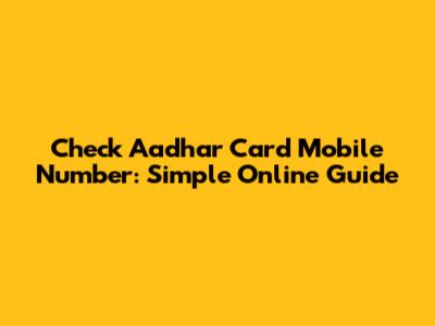 Check Aadhar Card Mobile Number: Simple Online Guide