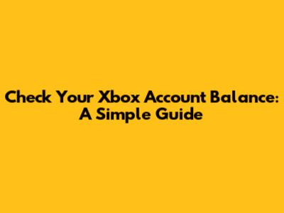 Check Your Xbox Account Balance: A Simple Guide