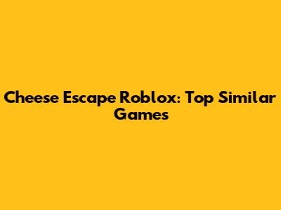 Cheese Escape Roblox: Top Similar Games