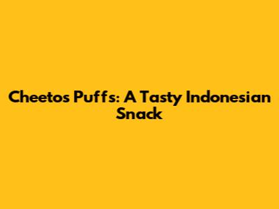 Cheetos Puffs: A Tasty Indonesian Snack