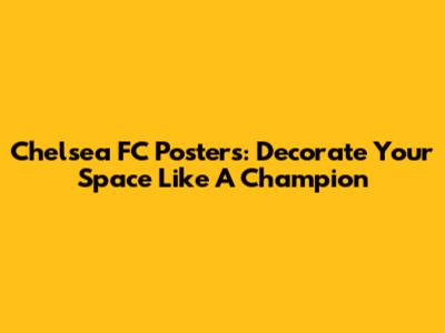 Chelsea FC Posters: Decorate Your Space Like A Champion