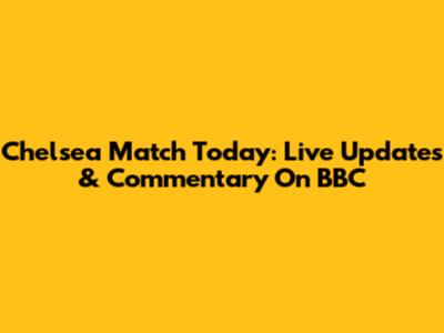 Chelsea Match Today: Live Updates & Commentary On BBC