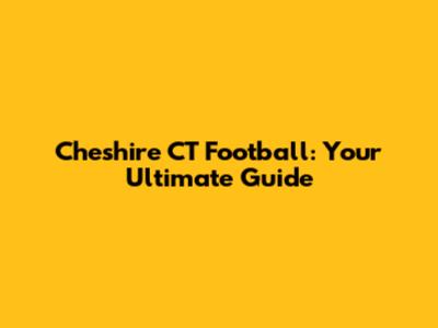 Cheshire CT Football: Your Ultimate Guide