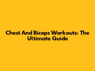 Chest And Biceps Workouts: The Ultimate Guide