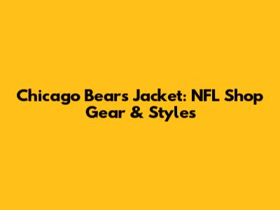 Chicago Bears Jacket: NFL Shop Gear & Styles