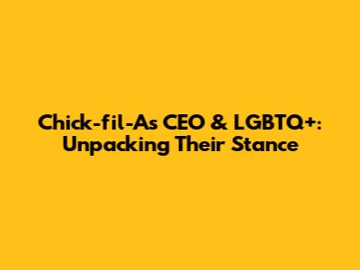 Chick-fil-A's CEO & LGBTQ+: Unpacking Their Stance