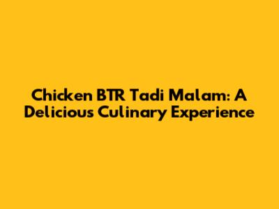 Chicken BTR Tadi Malam: A Delicious Culinary Experience