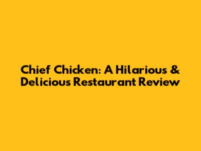 Chief Chicken: A Hilarious & Delicious Restaurant Review