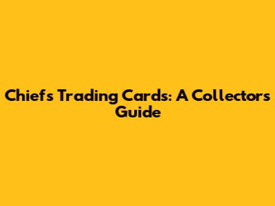 Chiefs Trading Cards: A Collector's Guide
