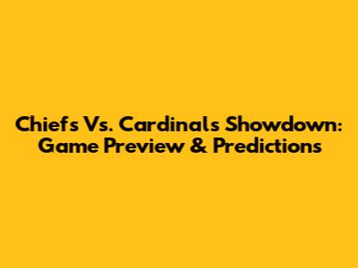 Chiefs Vs. Cardinals Showdown: Game Preview & Predictions
