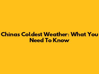 China's Coldest Weather: What You Need To Know