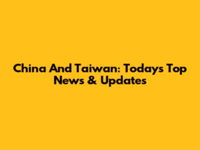 China And Taiwan: Today's Top News & Updates
