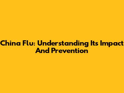 China Flu: Understanding Its Impact And Prevention