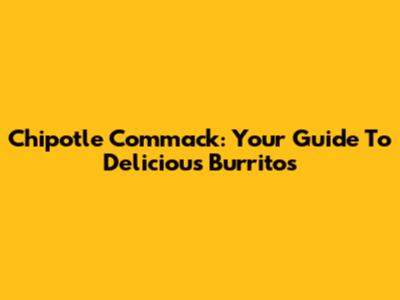 Chipotle Commack: Your Guide To Delicious Burritos