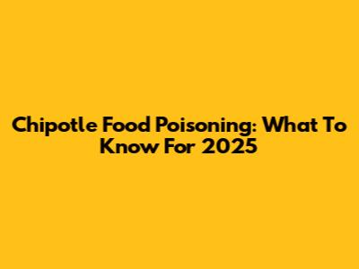 Chipotle Food Poisoning: What To Know For 2025