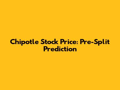 Chipotle Stock Price: Pre-Split Prediction
