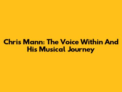 Chris Mann: The Voice Within And His Musical Journey