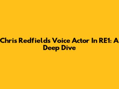 Chris Redfield's Voice Actor In RE1: A Deep Dive