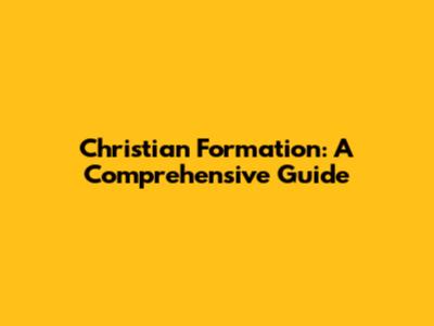 Christian Formation: A Comprehensive Guide