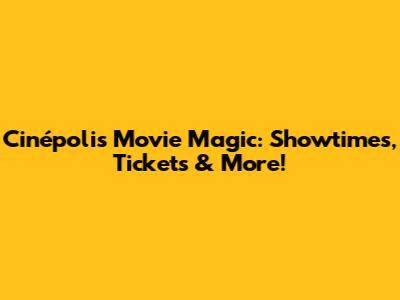Cinépolis Movie Magic: Showtimes, Tickets & More!