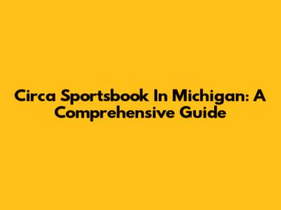 Circa Sportsbook In Michigan: A Comprehensive Guide