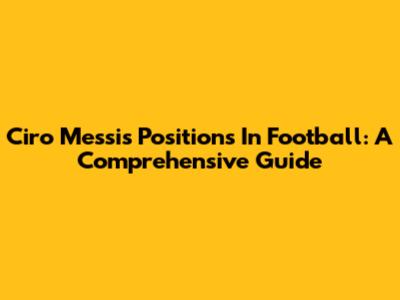 Ciro Messi's Positions In Football: A Comprehensive Guide