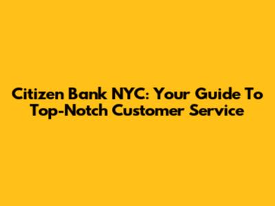 Citizen Bank NYC: Your Guide To Top-Notch Customer Service