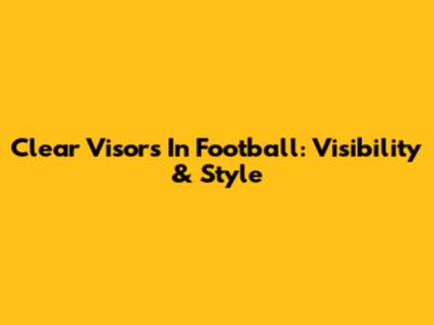 Clear Visors In Football: Visibility & Style