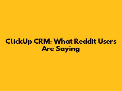 ClickUp CRM: What Reddit Users Are Saying