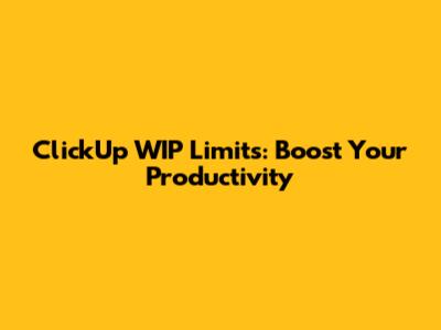 ClickUp WIP Limits: Boost Your Productivity