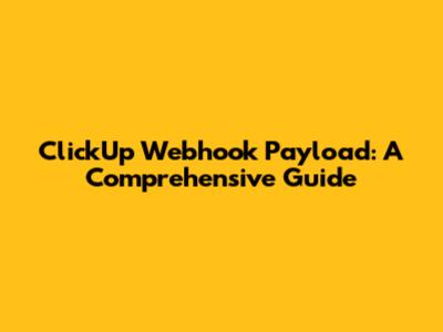 ClickUp Webhook Payload: A Comprehensive Guide