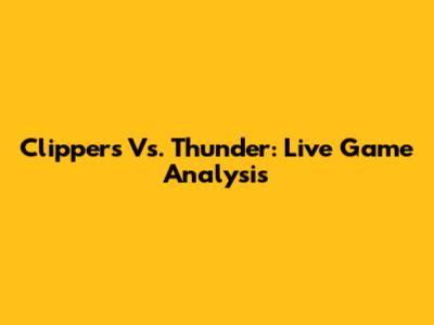 Clippers Vs. Thunder: Live Game Analysis
