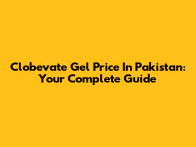 Clobevate Gel Price In Pakistan: Your Complete Guide