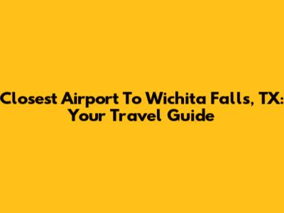 Closest Airport To Wichita Falls, TX: Your Travel Guide